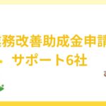 業務改善助成金を申請したい！サポート(代行)6社の特徴を解説