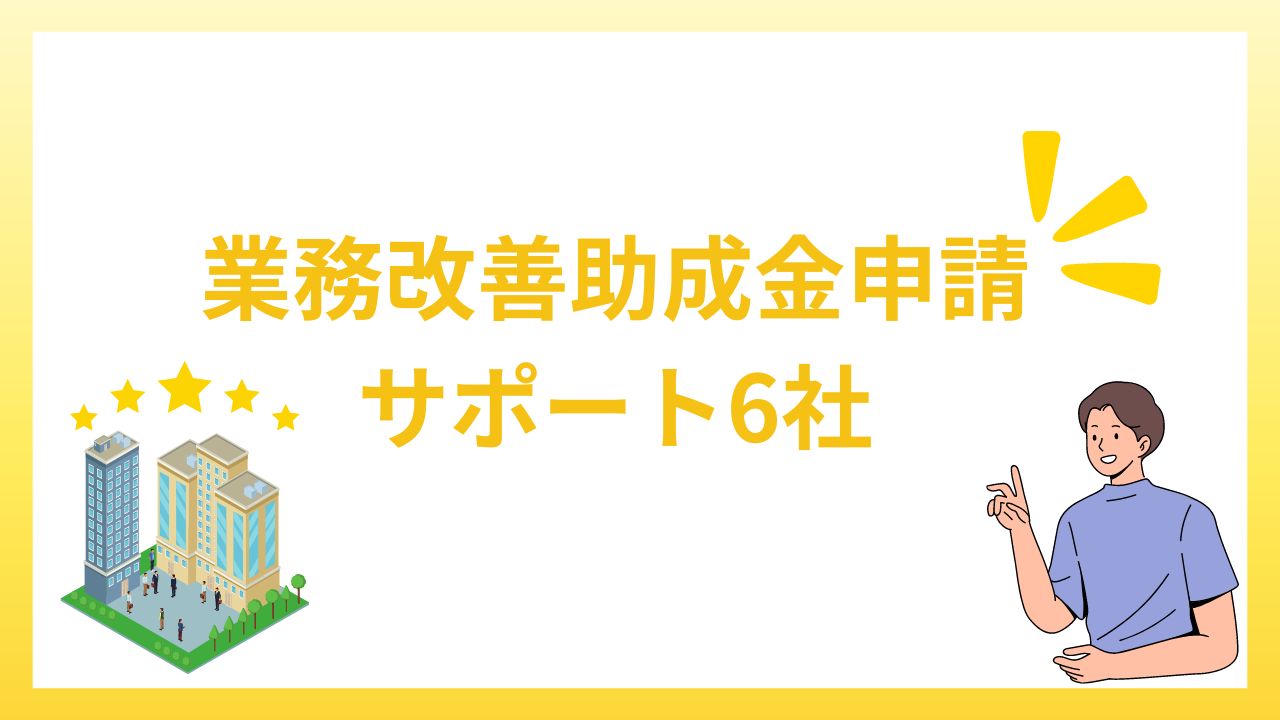 業務改善助成金を申請したい！サポート(代行)6社の特徴を解説