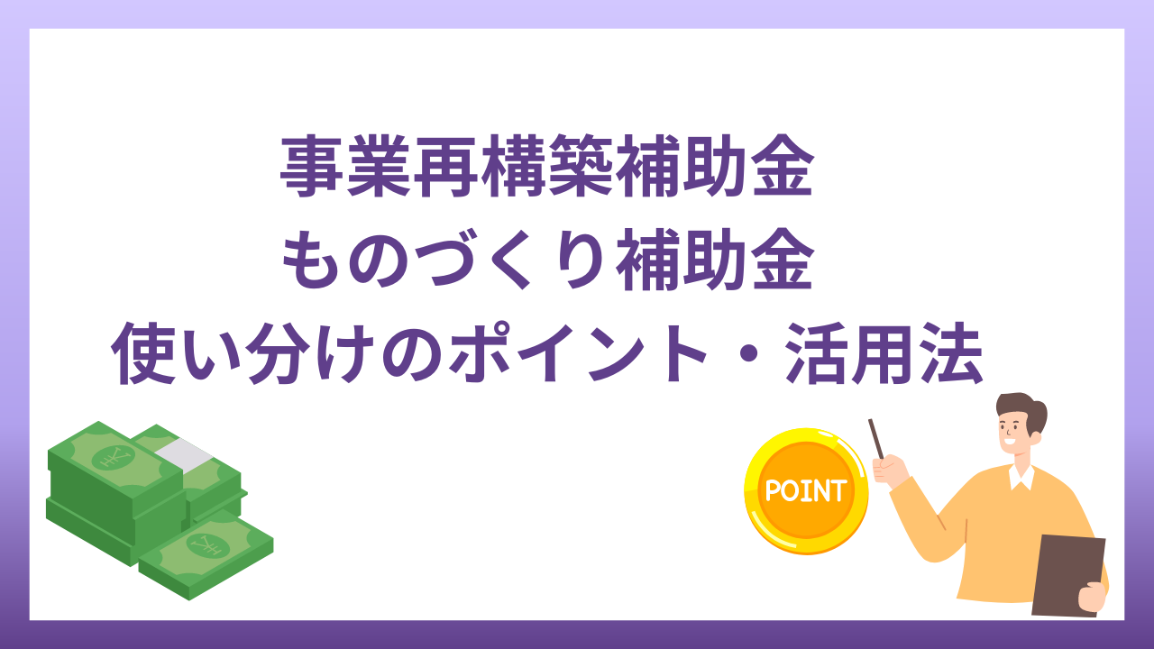 事業再構築補助金・ものづくり補助金はどう違う？使い分けのポイント、活用法を解説