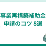 事業再構築補助金申請のコツ8選｜採択率・採択事例も紹介