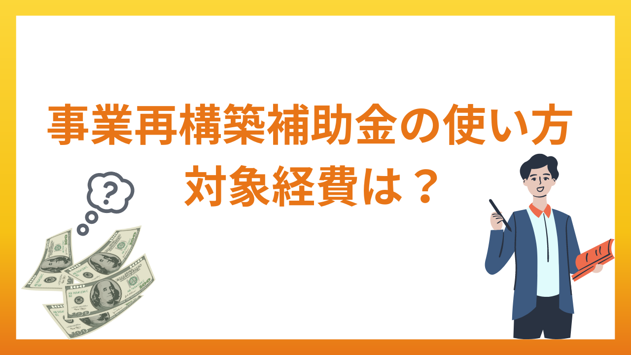 事業再構築補助金の使い方の疑問・対象経費について徹底解説！