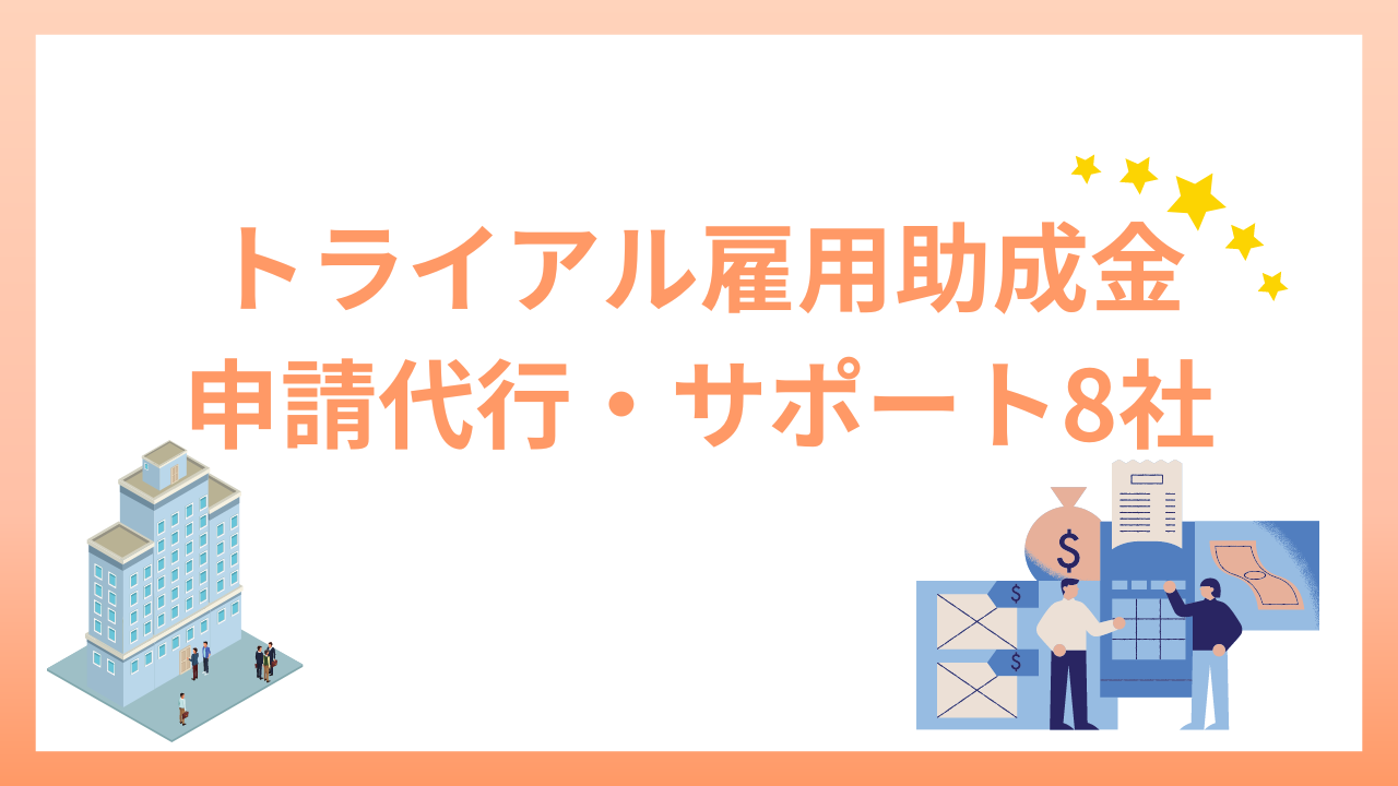 トライアル雇用助成金の申請代行（サポート）とは！おすすめ8社を紹介