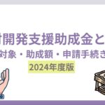 【2024年度版】人材開発支援助成金とは？助成対象・助成額と申請の流れ