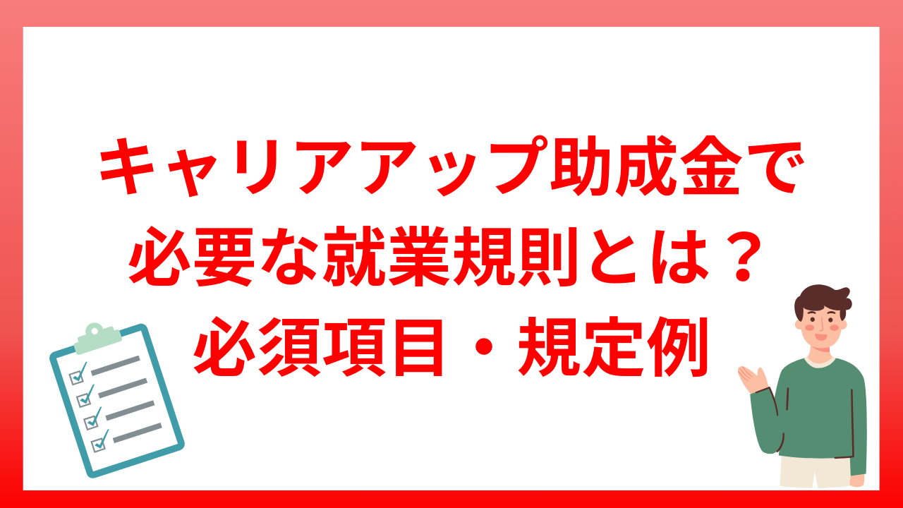 キャリアアップ助成金で必要な就業規則とは？必須項目・規定例などを紹介