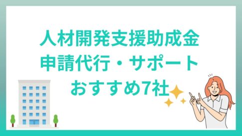 人材開発支援助成金は申請代行やサポートを利用できる！比較ポイントとおすすめ7社を解説