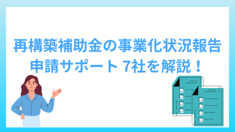 再構築補助金では事業化状況報告が必須！申請サポート7社を解説