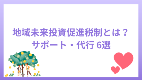 地域未来投資促進税制とは？活用のサポートや代行6選を紹介