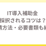 IT導入補助金で採択されるコツは？申請方法・必要書類も紹介