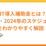 IT導入補助金とは？対象事業者の条件・2024年のスケジュールもわかりやすく解説