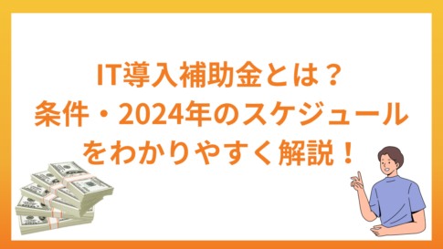 IT導入補助金とは？対象事業者の条件・2024年のスケジュールもわかりやすく解説