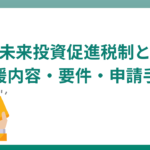 地域未来投資促進税制とは？支援内容・要件・申請手順などをわかりやすく解説