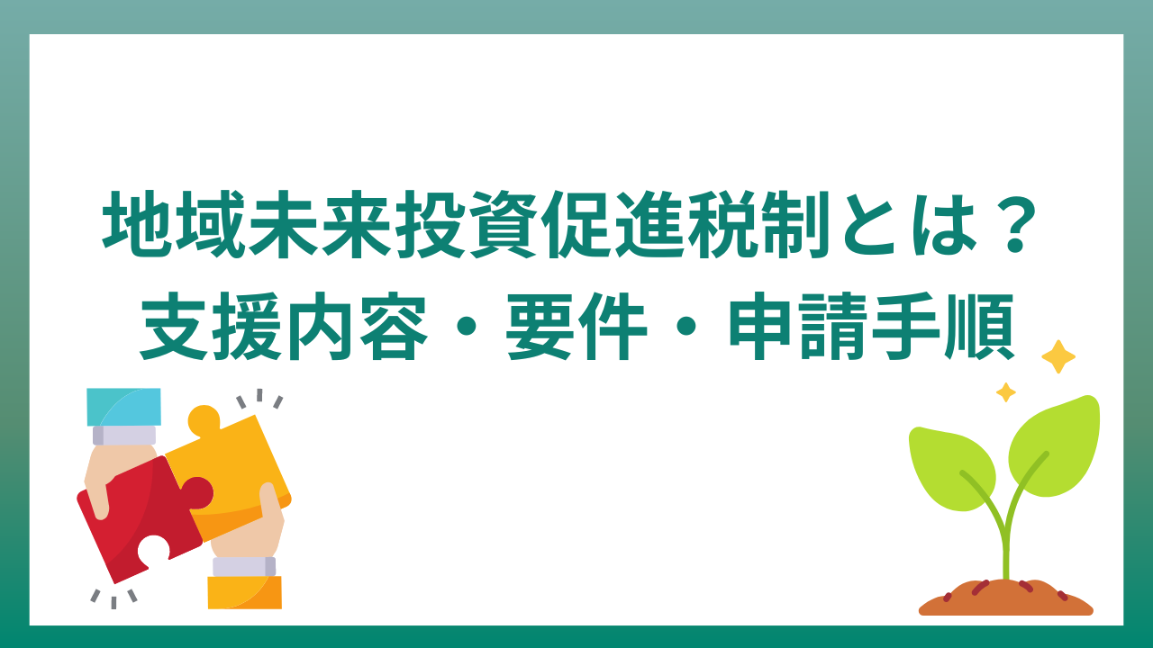 地域未来投資促進税制とは？支援内容・要件・申請手順などをわかりやすく解説