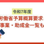 令和7年度厚生労働省予算概算要求まとめ｜注力事業・助成金一覧も紹介