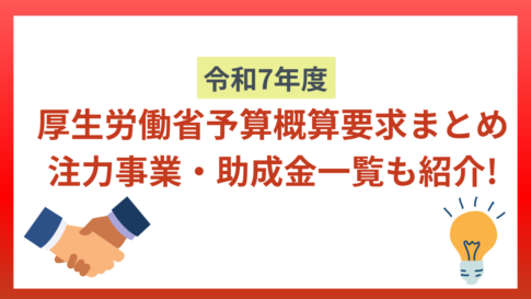 令和7年度厚生労働省予算概算要求まとめ｜注力事業・助成金一覧も紹介