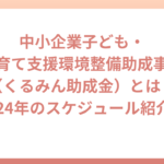 中小企業子ども・子育て支援環境整備助成事業（くるみん助成金）とは？2024年のスケジュールも紹介