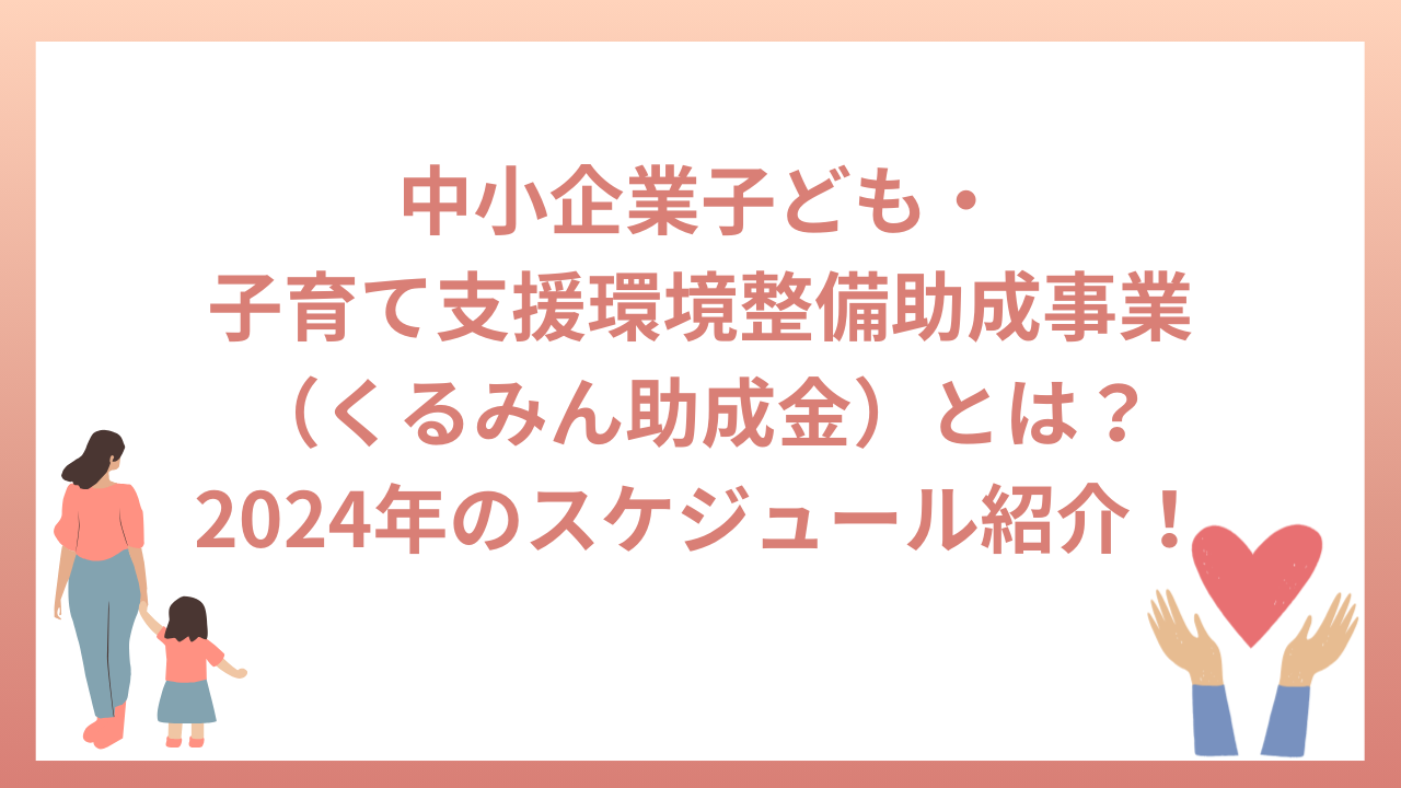 中小企業子ども・子育て支援環境整備助成事業（くるみん助成金）とは？2024年のスケジュールも紹介