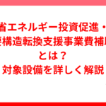 省エネルギー投資促進・需要構造転換支援事業費補助金とは？対象設備を詳しく解説