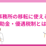 事務所・本社・店舗の移転に使える補助金・優遇税制とは？