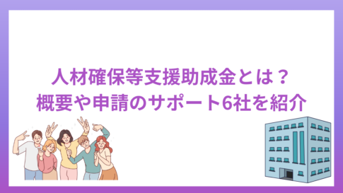 人材確保等支援助成金とは？概要や申請のサポート6社を紹介