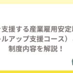 出向を支援する産業雇用安定助成金（スキルアップ支援コース）とは？制度内容をわかりやすく解説