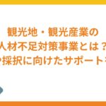 観光地・観光産業における人材不足対策事業とは？概要や採択に向けたサポートについて解説