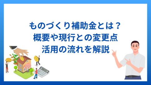 ものづくり補助金とは？概要や現行との変更点と活用の流れを解説