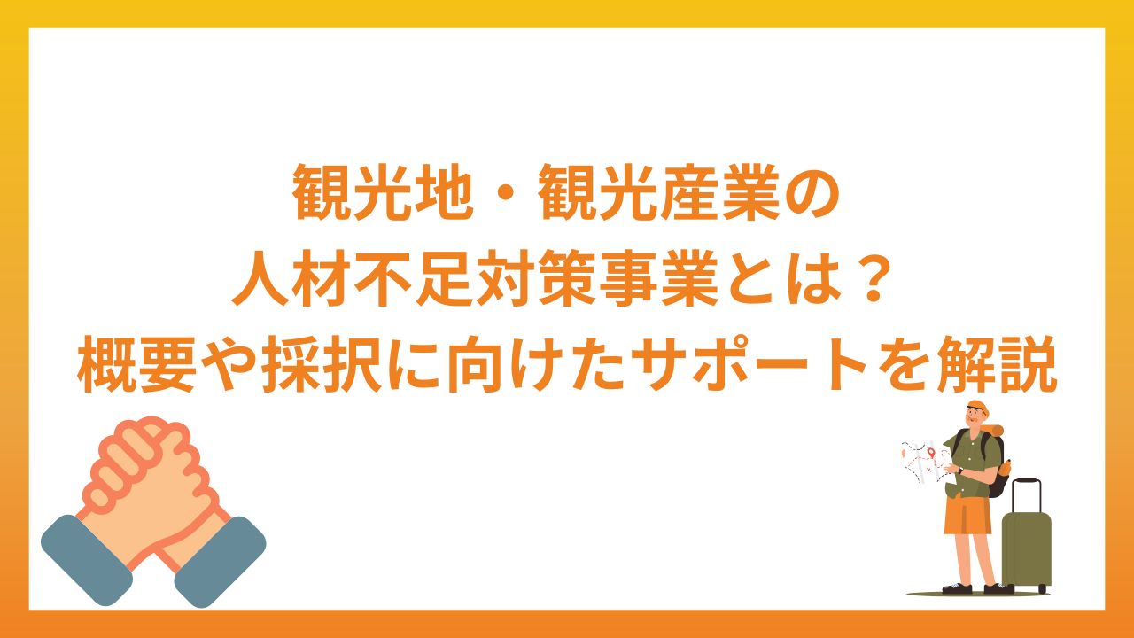 観光地・観光産業における人材不足対策事業とは？概要や採択に向けたサポートについて解説