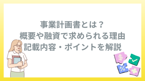 事業計画書とは？概要や融資で求められる理由と記載内容・ポイントを解説