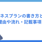 ビジネスプランの書き方とは？作成理由や流れ・記載事項について解説