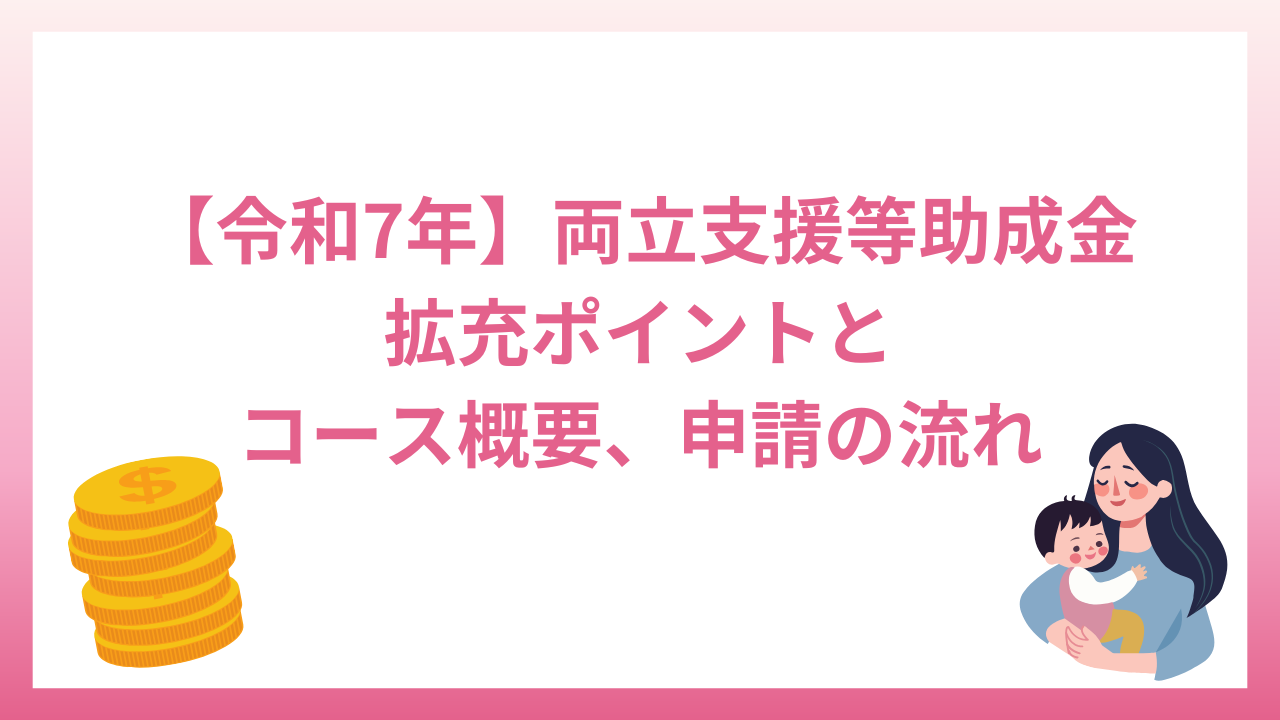 令和7年両立支援等助成金の拡充されたポイントは？コースの概要や申請の流れも紹介