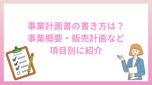 事業計画書の書き方は？事業概要・販売計画など項目別に紹介