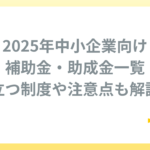 2025年中小企業向け補助金・助成金一覧｜役立つ制度や注意点も解説