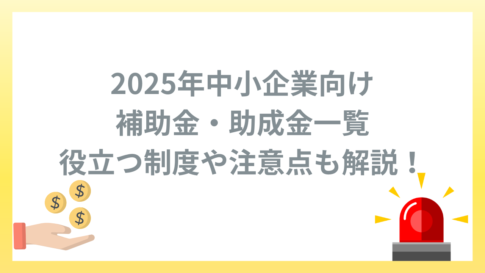 2025年中小企業向け補助金・助成金一覧｜役立つ制度や注意点も解説