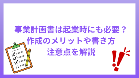 事業計画書は起業時にも必要？作成のメリットや書き方と注意点を解説