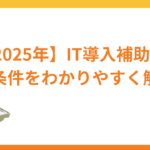 IT導入補助金とは？対象事業者の条件・2025年の最新情報を解説