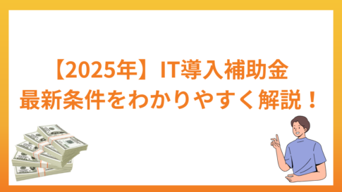 IT導入補助金とは？対象事業者の条件・2025年の最新情報を解説