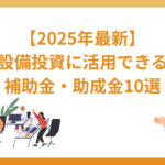 【2025年最新】設備投資に活用できる補助金・助成金9選