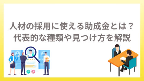 人材の採用に使える助成金とは？代表的な種類や見つけ方を解説