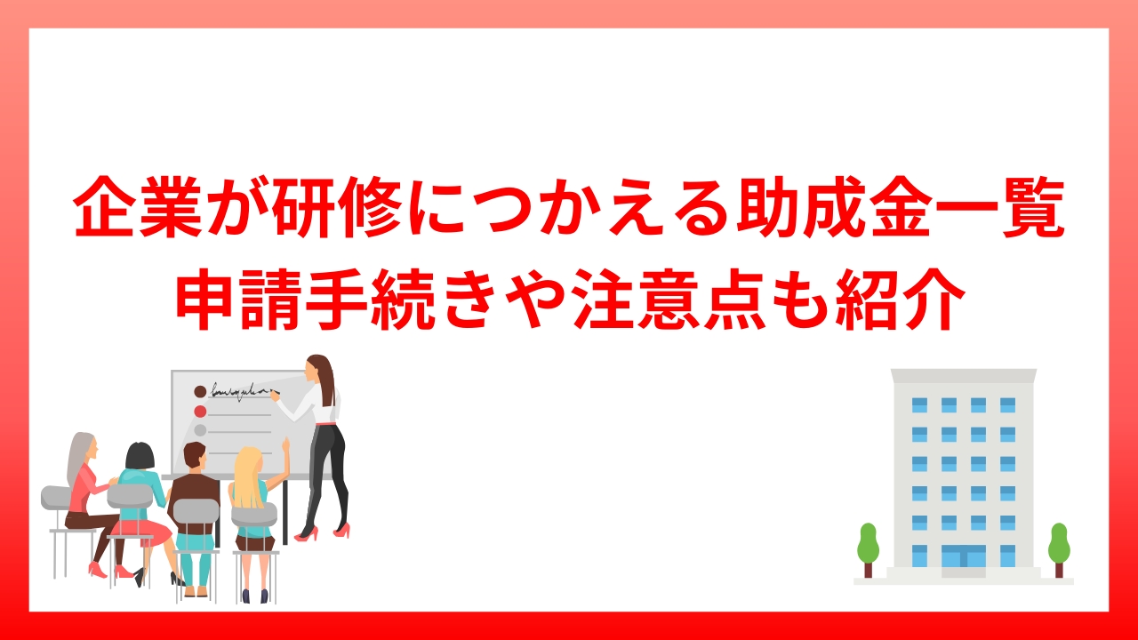 企業が研修につかえる助成金一覧｜申請手続きや注意点も紹介