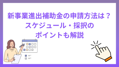 新事業進出補助金の申請方法は？スケジュールや採択のポイントも解説