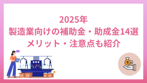 2025年製造業向けの補助金・助成金14選｜メリット・注意点も紹介