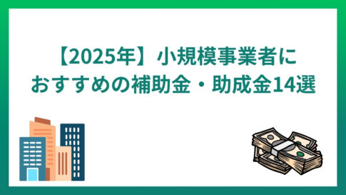 【2025年】小規模事業者におすすめの補助金・助成金14選｜ほかの支援制度も紹介